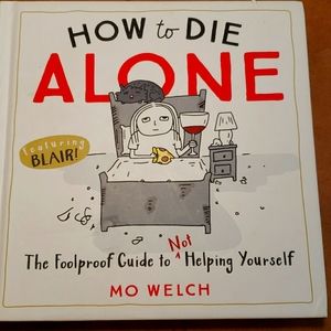 How to Die Alone The Foolproof Guide to NOT Helping Yourself